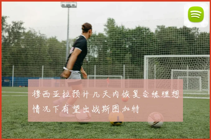 穆西亚拉预计几天内恢复合练理想情况下有望出战斯图加特